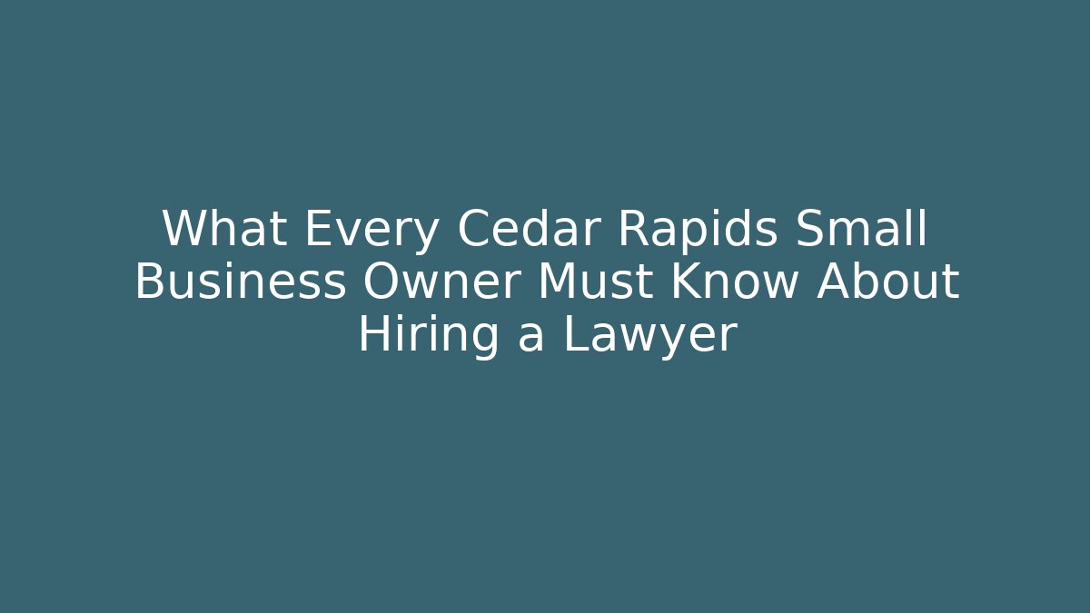 What Every Cedar Rapids Small Business Owner Must Know About Hiring a Lawyer