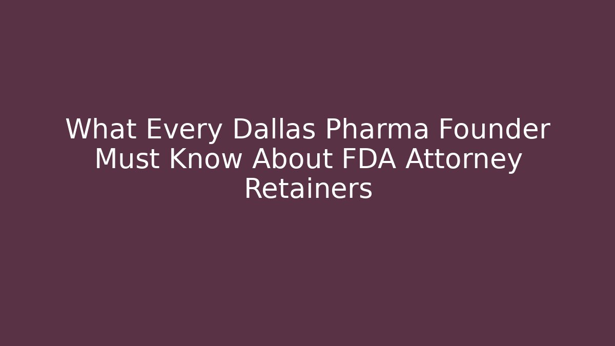 What Every Dallas Pharma Founder Must Know About FDA Attorney Retainers
