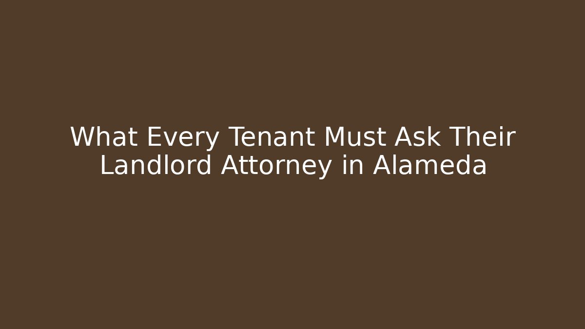 What Every Tenant Must Ask Their Landlord Attorney in Alameda