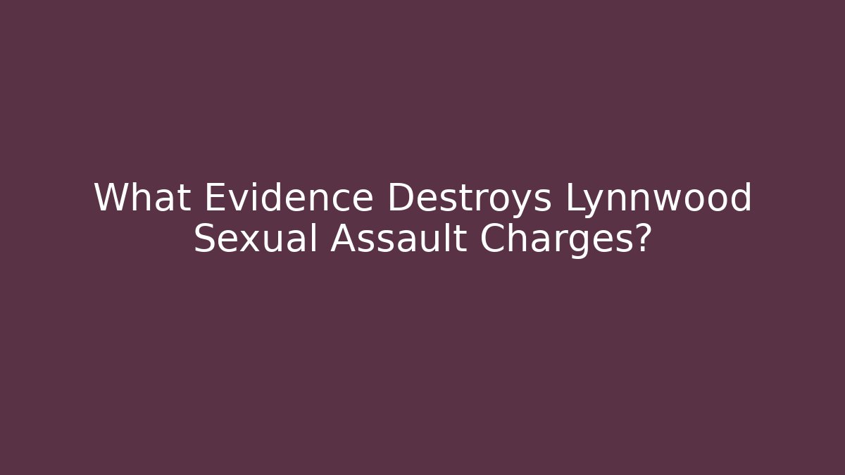 What Evidence Destroys Lynnwood Sexual Assault Charges?