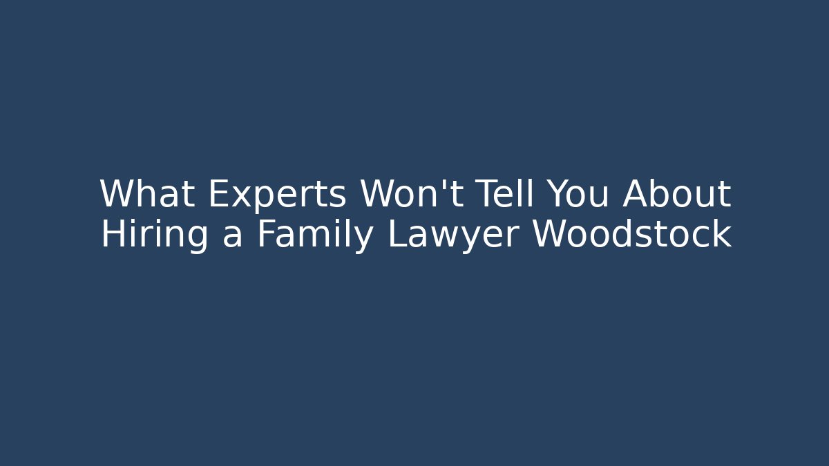 What Experts Won’t Tell You About Hiring a Family Lawyer Woodstock