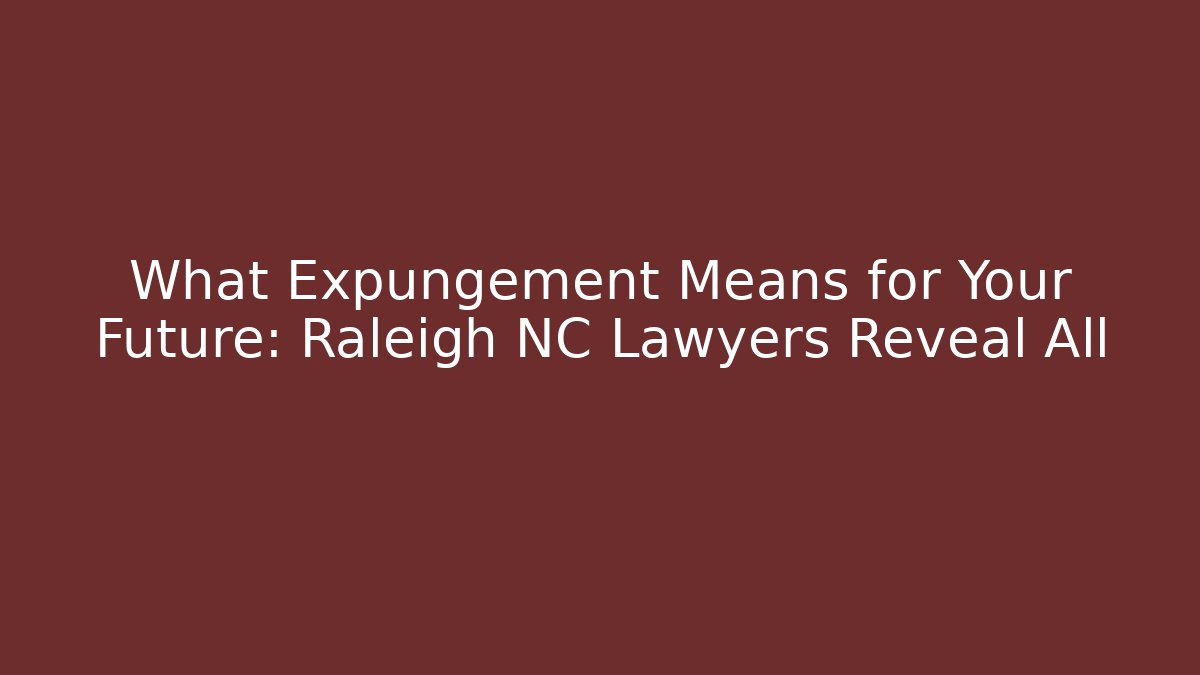 What Expungement Means for Your Future: Raleigh NC Lawyers Reveal All