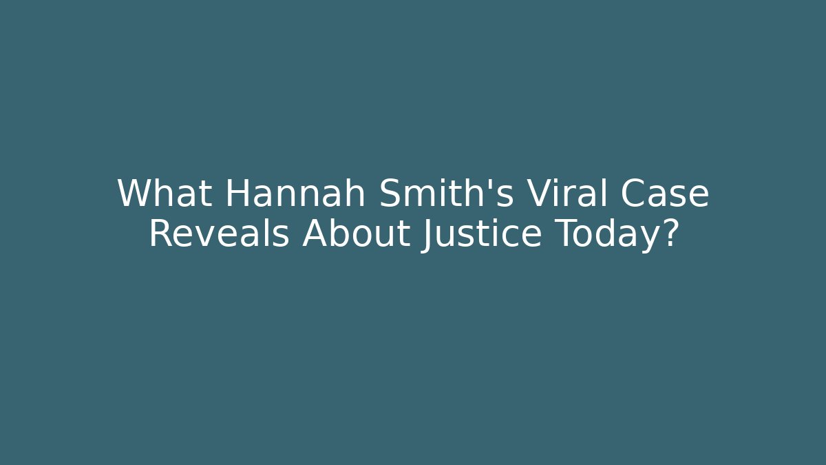 What Hannah Smith’s Viral Case Reveals About Justice Today?