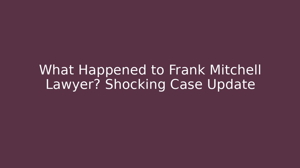What Happened to Frank Mitchell Lawyer? Shocking Case Update