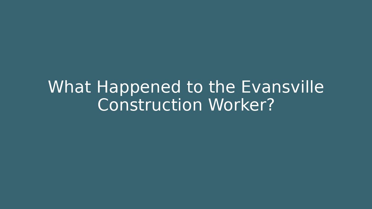 What Happened to the Evansville Construction Worker?
