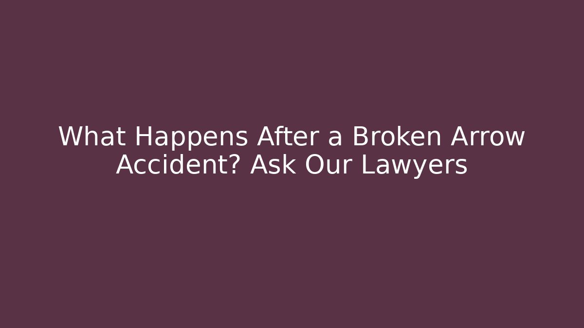 What Happens After a Broken Arrow Accident? Ask Our Lawyers