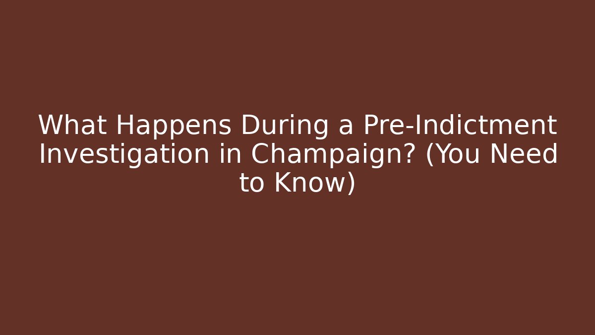 What Happens During a Pre-Indictment Investigation in Champaign? (You Need to Know)