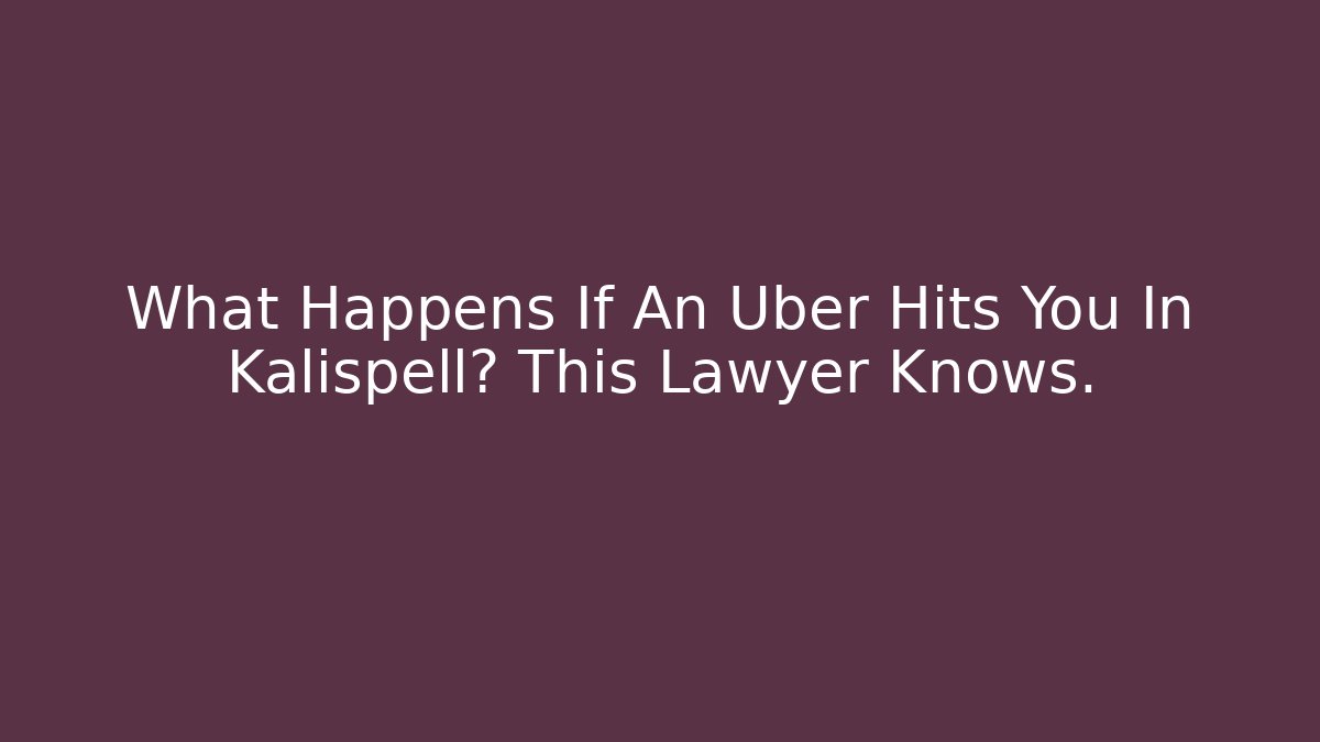 What Happens If An Uber Hits You In Kalispell? This Lawyer Knows.