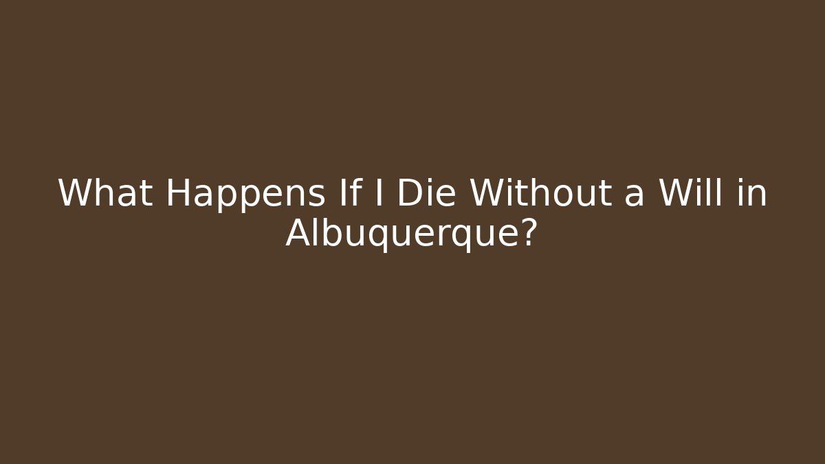 What Happens If I Die Without a Will in Albuquerque? - V Auction