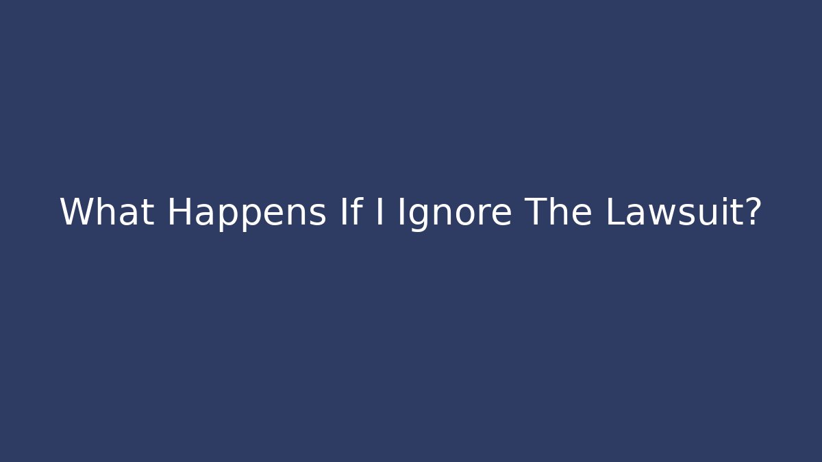 What Happens If I Ignore The Lawsuit?