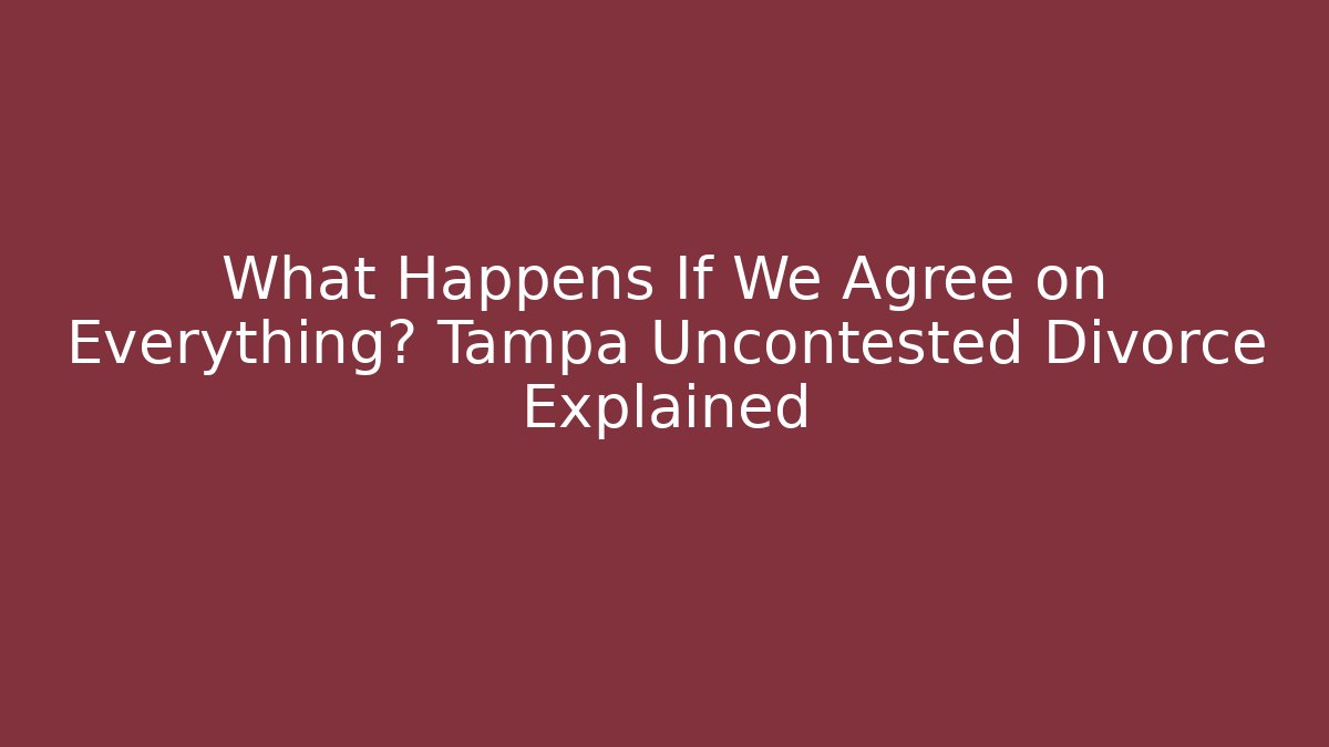 What Happens If We Agree on Everything? Tampa Uncontested Divorce Explained