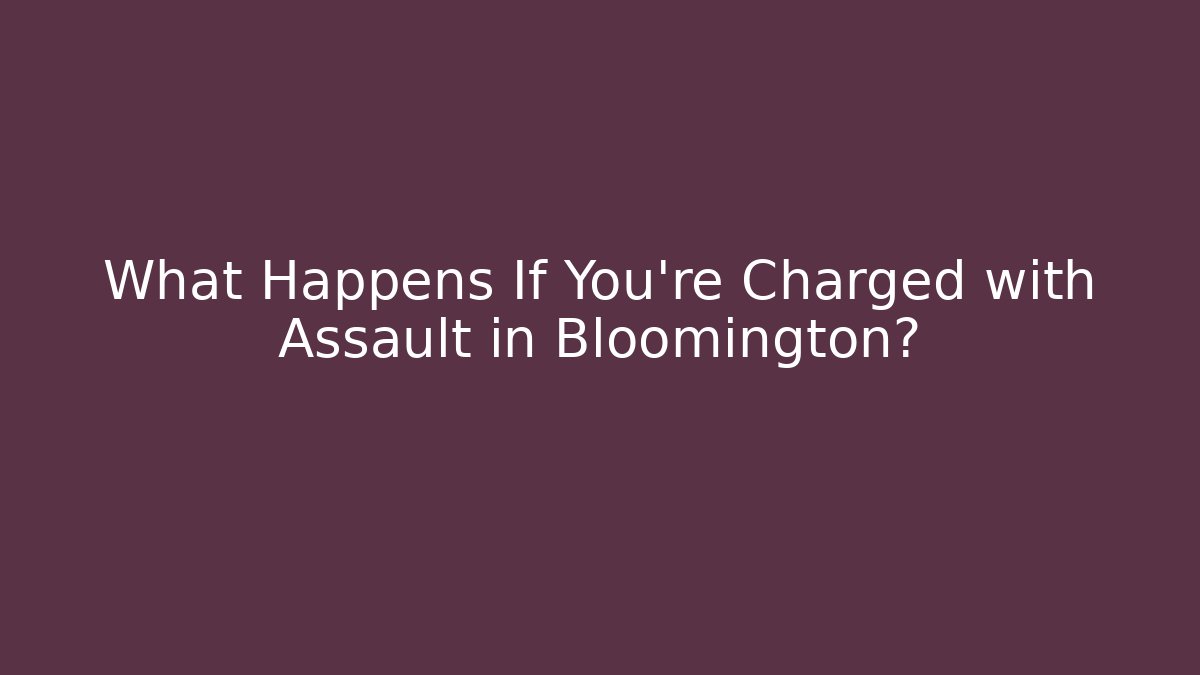 What Happens If You're Charged with Assault in Bloomington?