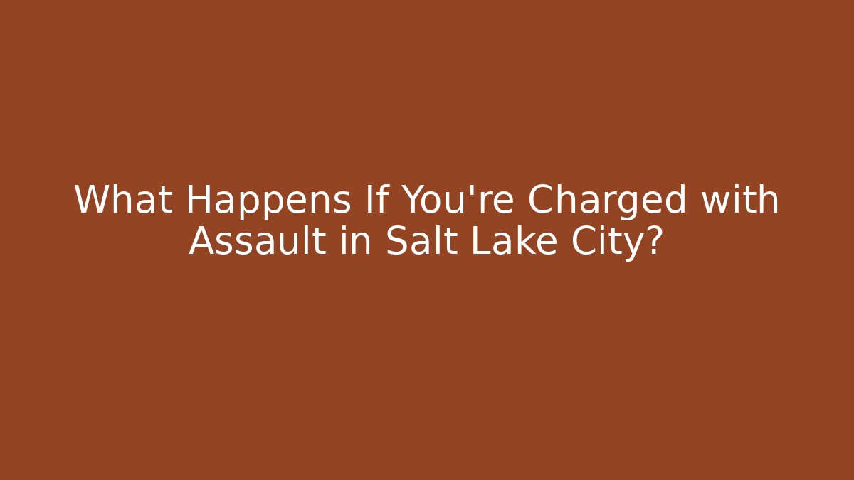 What Happens If You're Charged with Assault in Salt Lake City?
