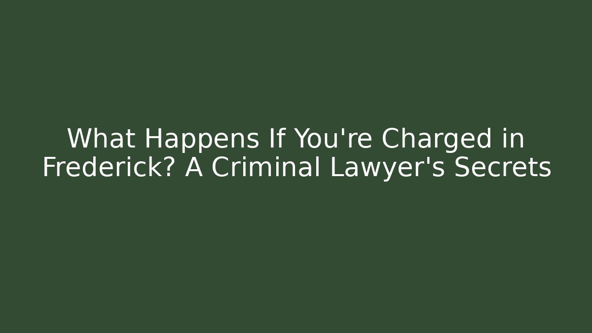 What Happens If You’re Charged in Frederick? A Criminal Lawyer’s Secrets