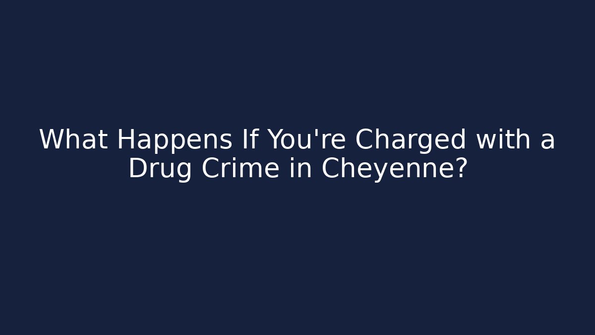 What Happens If You’re Charged with a Drug Crime in Cheyenne?