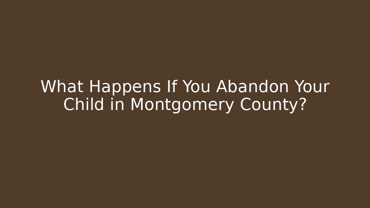 What Happens If You Abandon Your Child in Montgomery County?