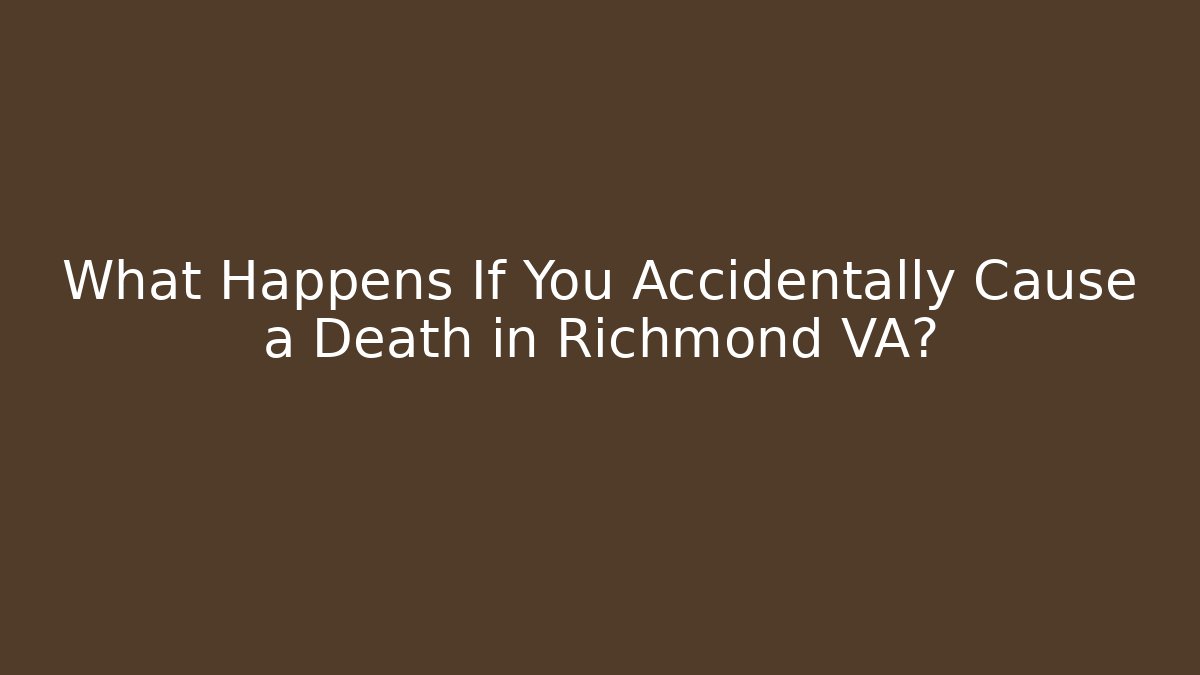 What Happens If You Accidentally Cause a Death in Richmond VA?