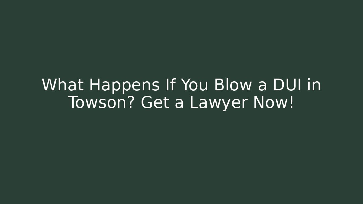 What Happens If You Blow a DUI in Towson? Get a Lawyer Now!
