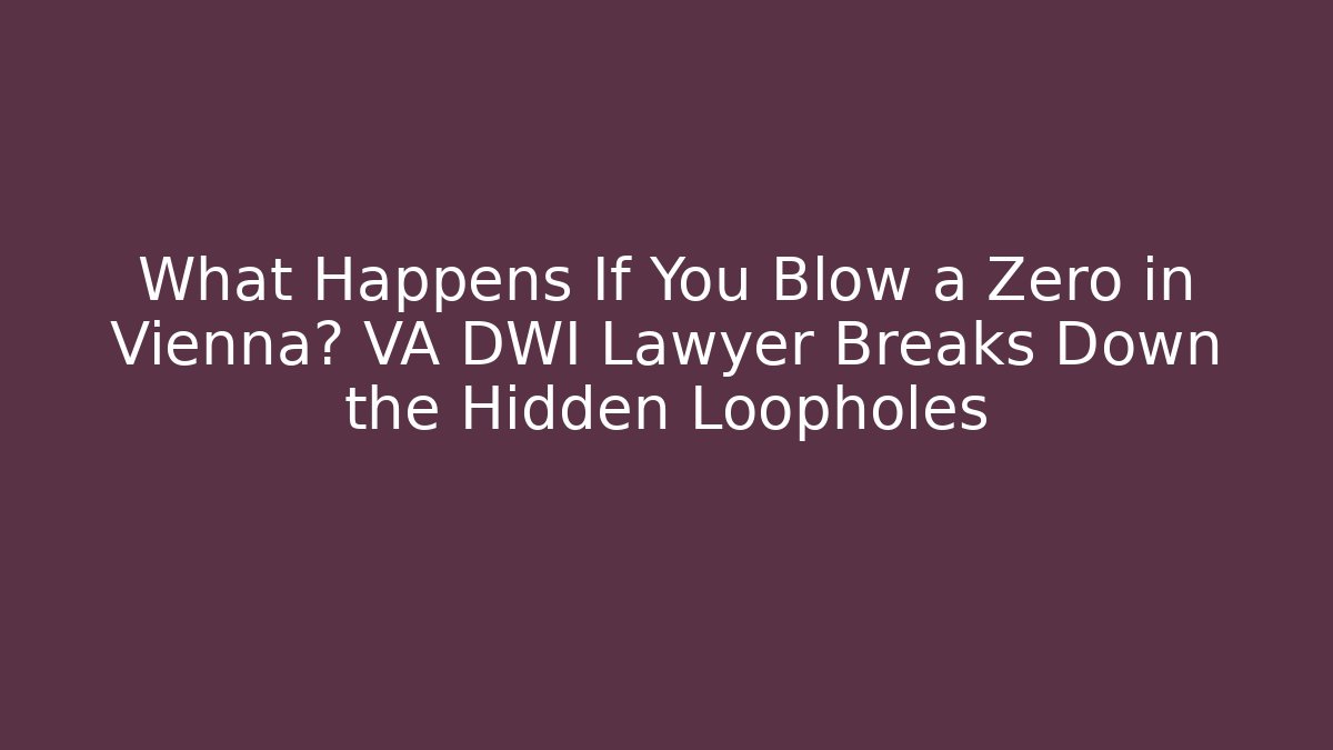 What Happens If You Blow a Zero in Vienna? VA DWI Lawyer Breaks Down the Hidden Loopholes