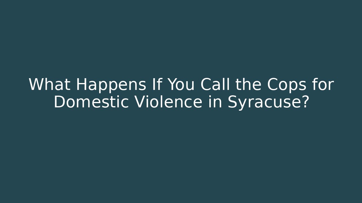 What Happens If You Call the Cops for Domestic Violence in Syracuse?