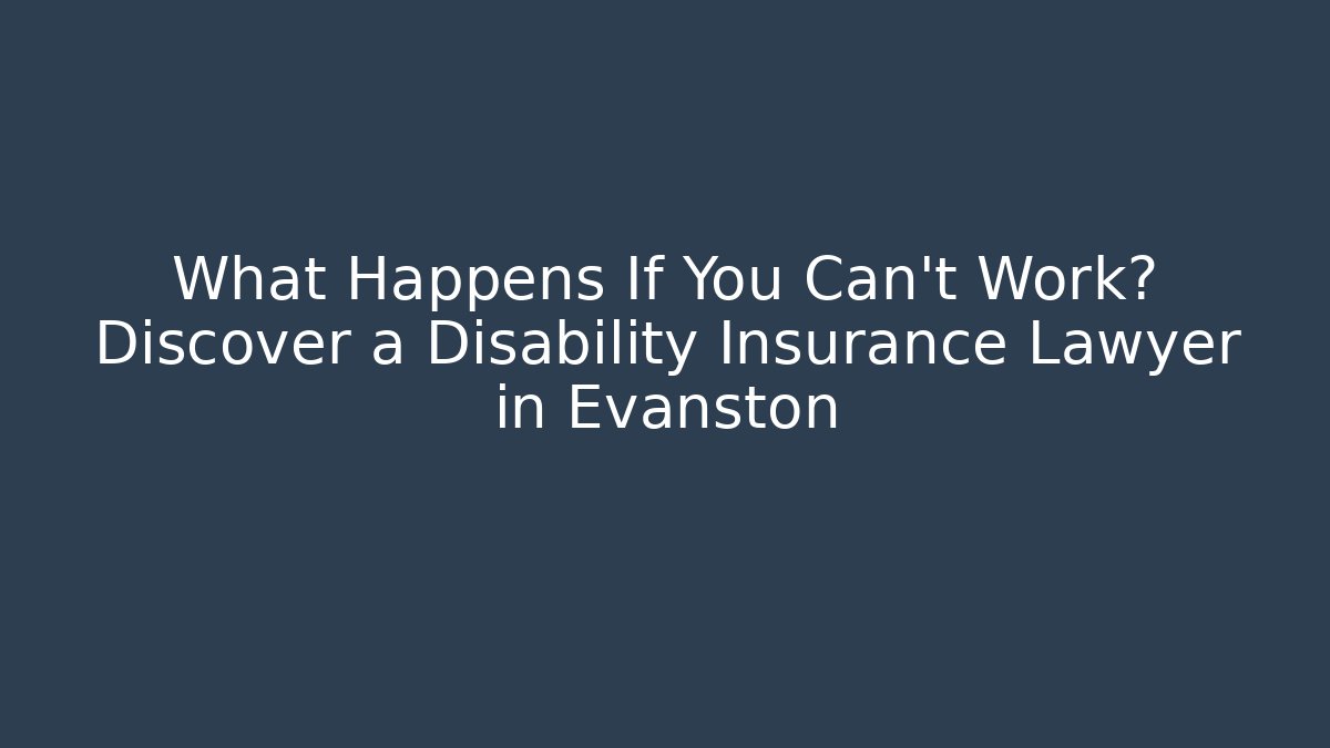 What Happens If You Can't Work? Discover a Disability Insurance Lawyer in Evanston