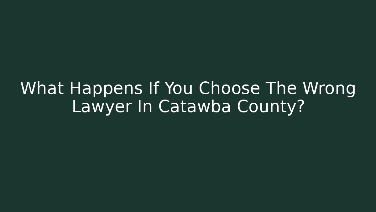 What Happens If You Choose The Wrong Lawyer In Catawba County?