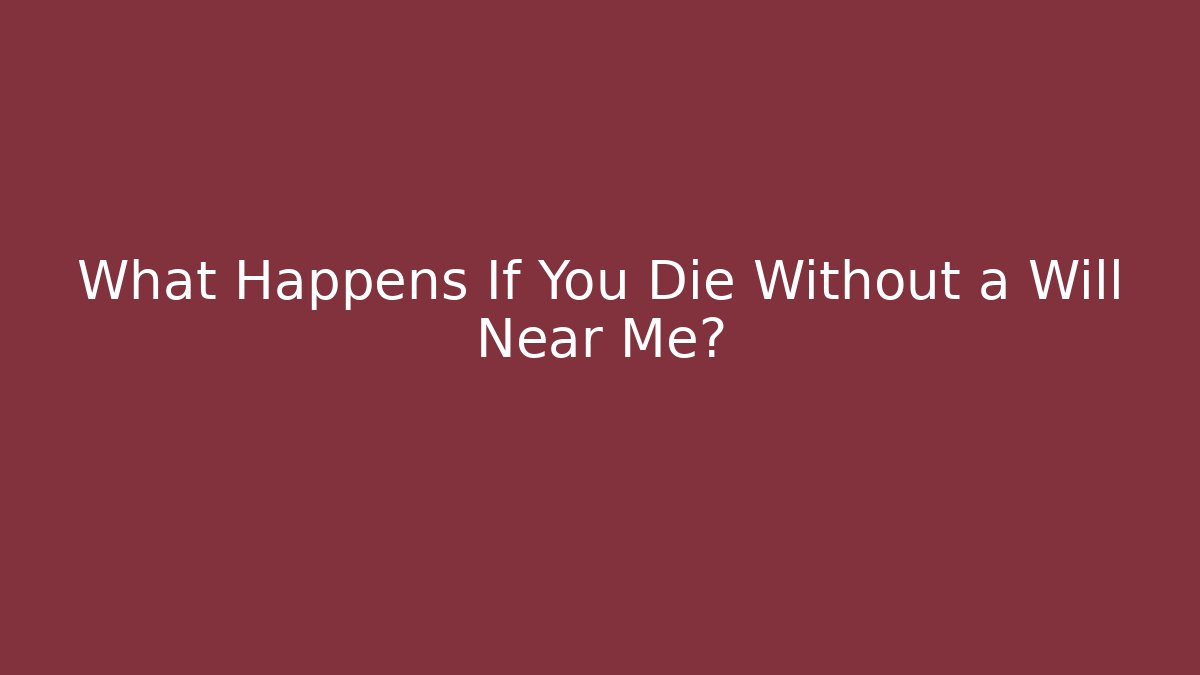 What Happens If You Die Without a Will Near Me?