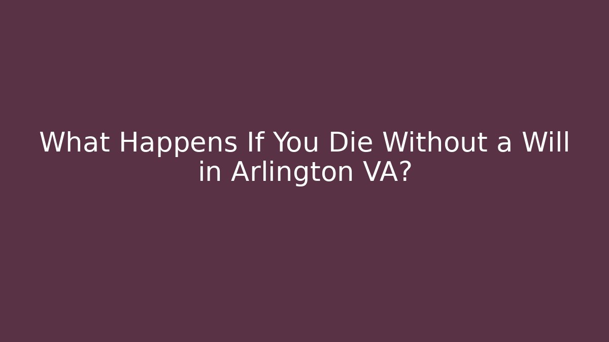 What Happens If You Die Without a Will in Arlington VA?