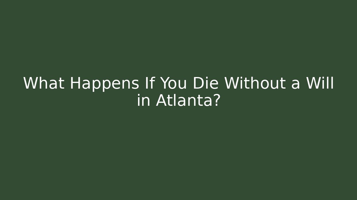 What Happens If You Die Without a Will in Atlanta?