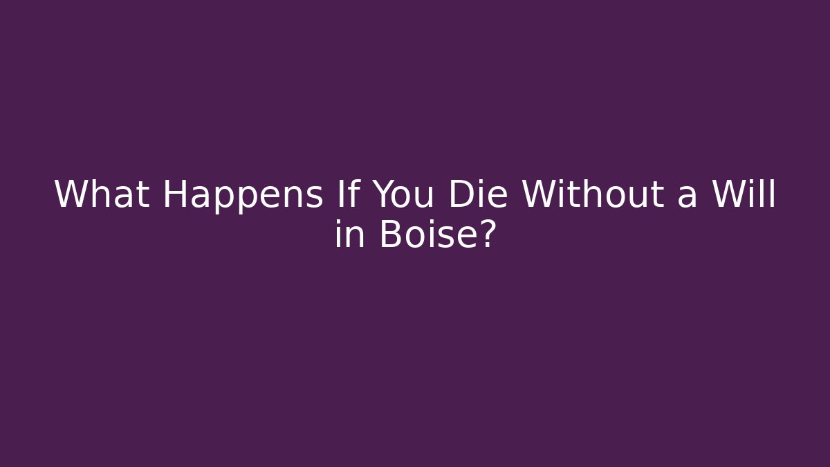 What Happens If You Die Without a Will in Boise?