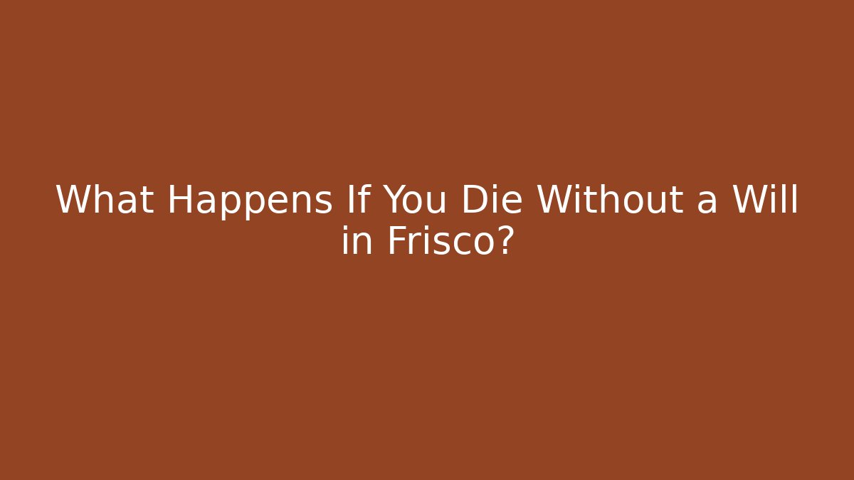 What Happens If You Die Without a Will in Frisco?