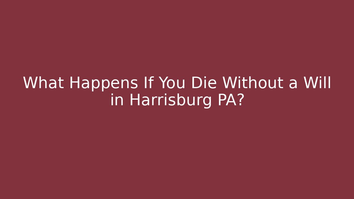 What Happens If You Die Without a Will in Harrisburg PA?