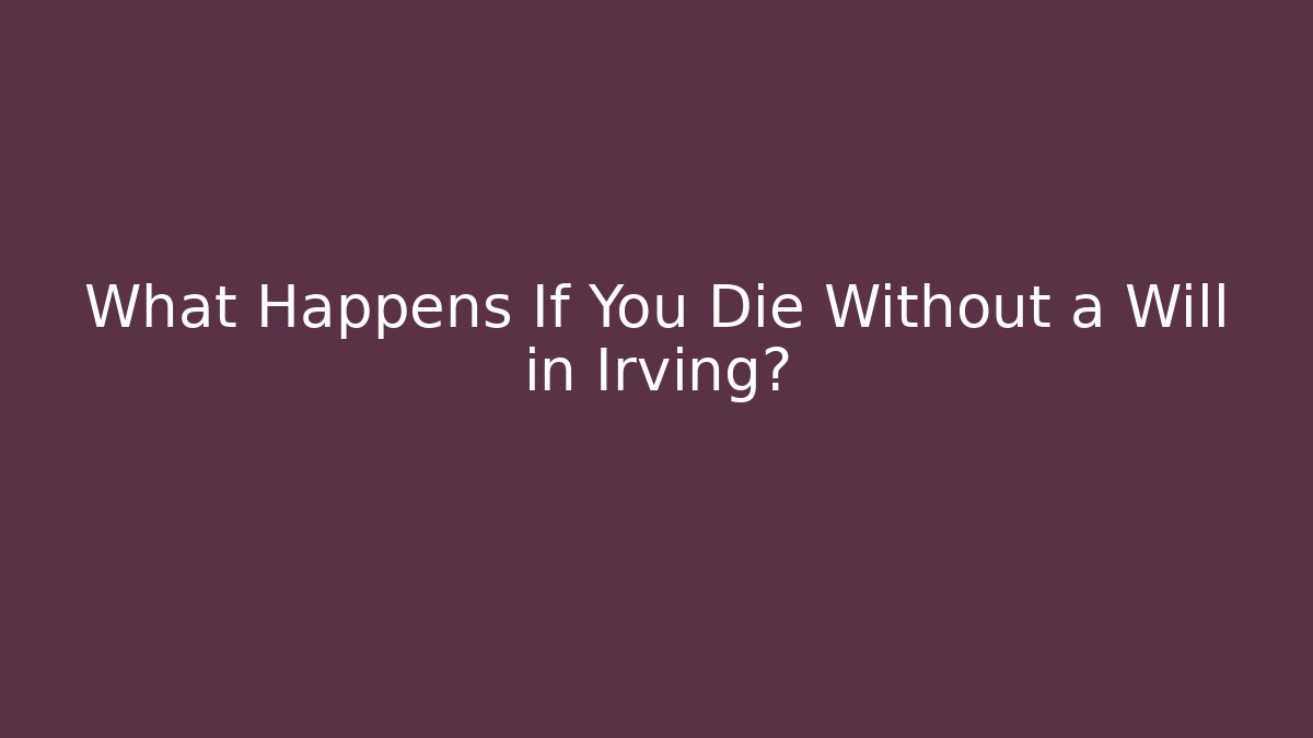 What Happens If You Die Without a Will in Irving?