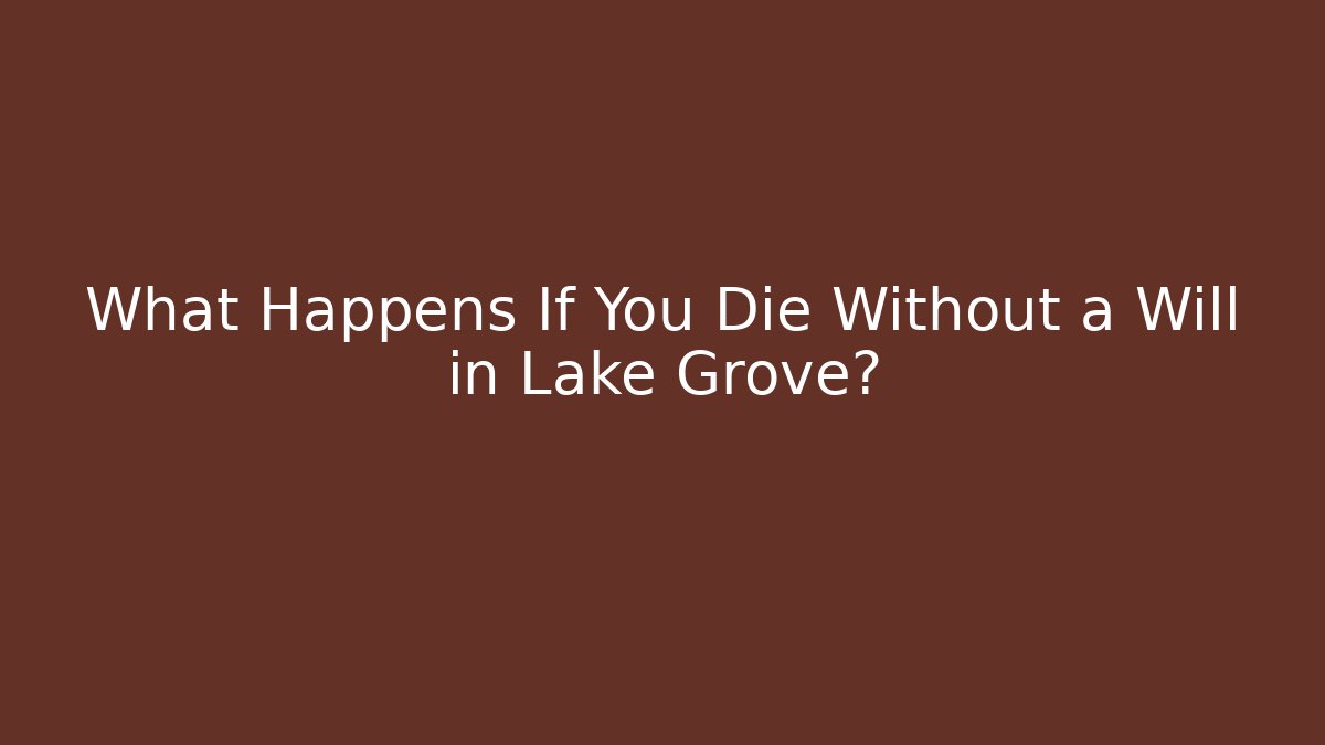 What Happens If You Die Without a Will in Lake Grove?