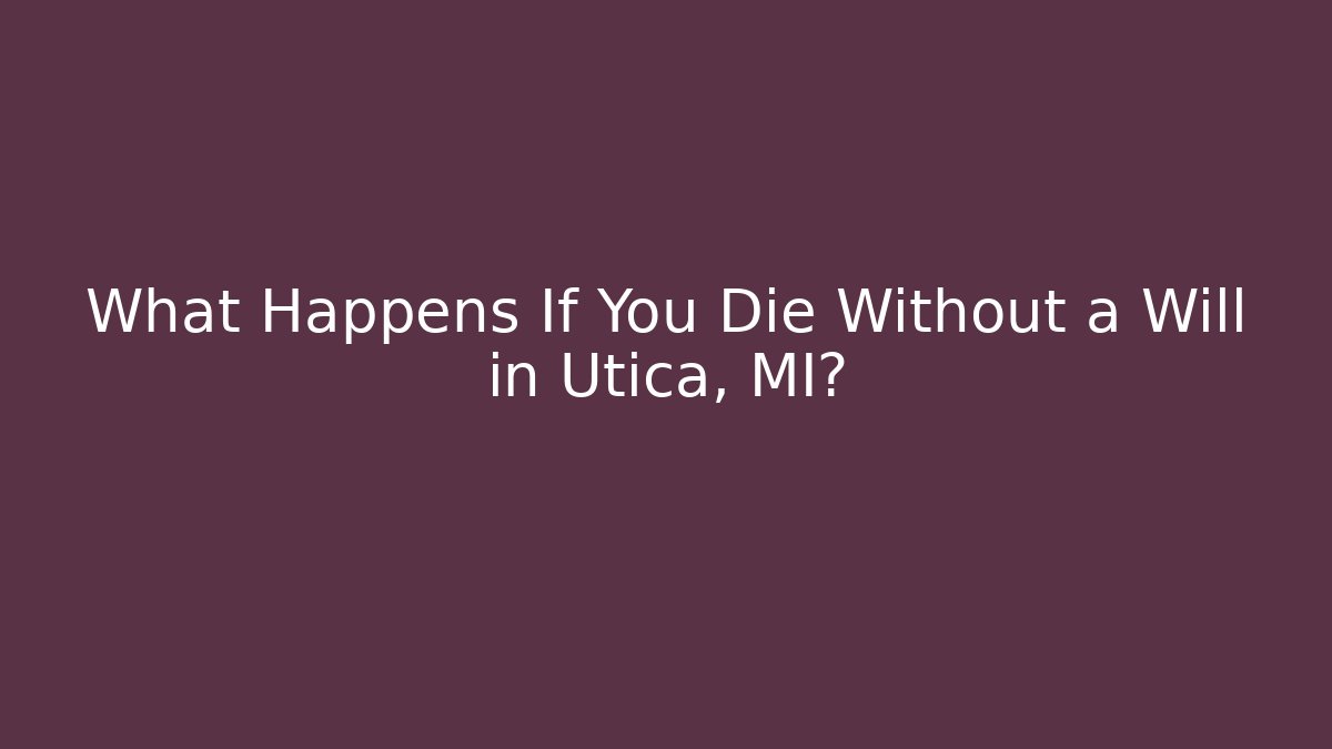 What Happens If You Die Without a Will in Utica, MI?