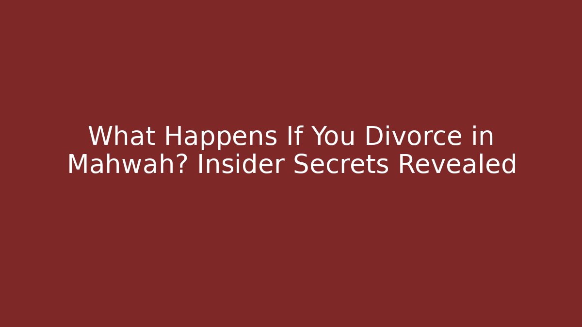 What Happens If You Divorce in Mahwah? Insider Secrets Revealed