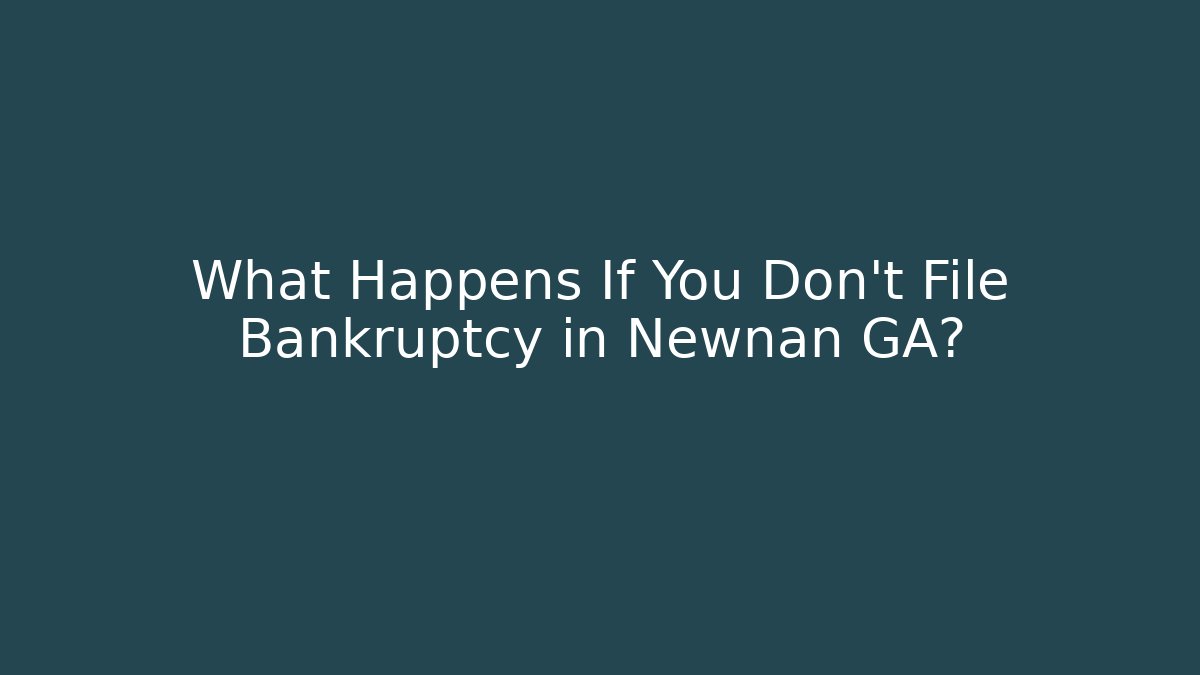 What Happens If You Don't File Bankruptcy in Newnan GA?