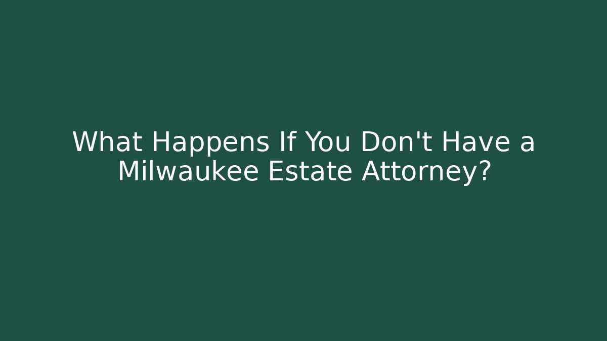 What Happens If You Don't Have a Milwaukee Estate Attorney?