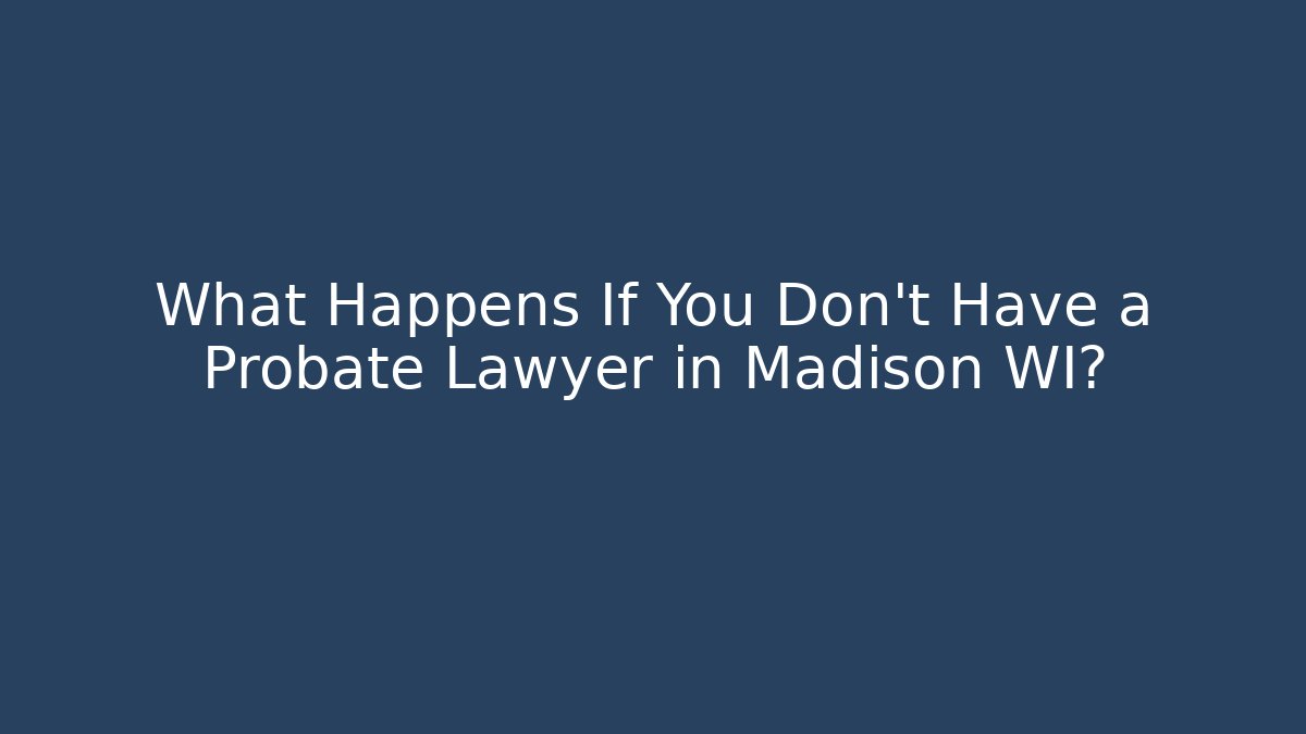 What Happens If You Don't Have a Probate Lawyer in Madison WI?