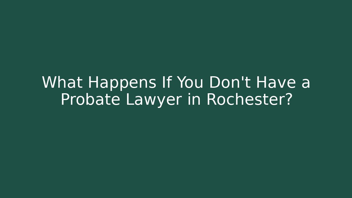 What Happens If You Don't Have a Probate Lawyer in Rochester?