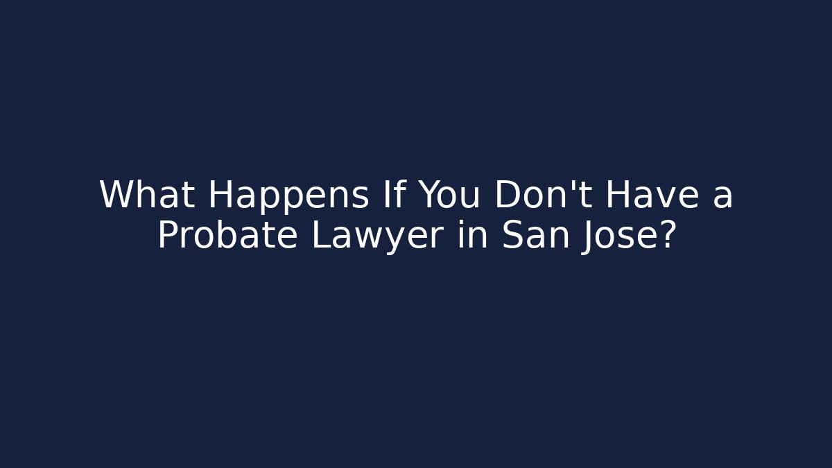 What Happens If You Don't Have a Probate Lawyer in San Jose?