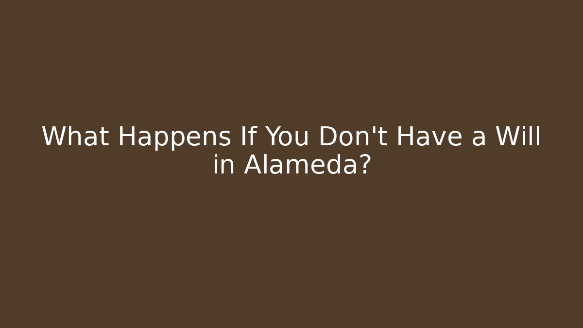 What Happens If You Don't Have a Will in Alameda?