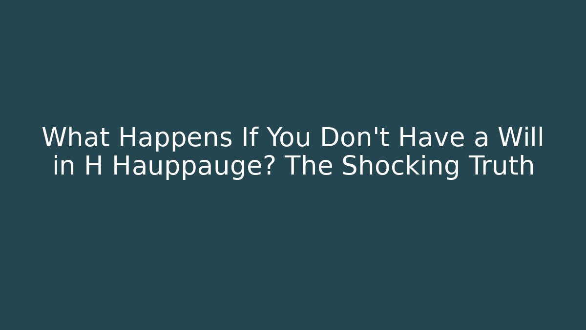 What Happens If You Don't Have a Will in H Hauppauge? The Shocking Truth