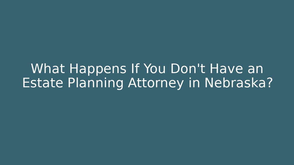 What Happens If You Don't Have an Estate Planning Attorney in Nebraska?