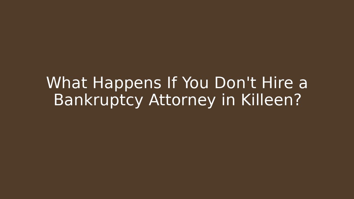 What Happens If You Don't Hire a Bankruptcy Attorney in Killeen?