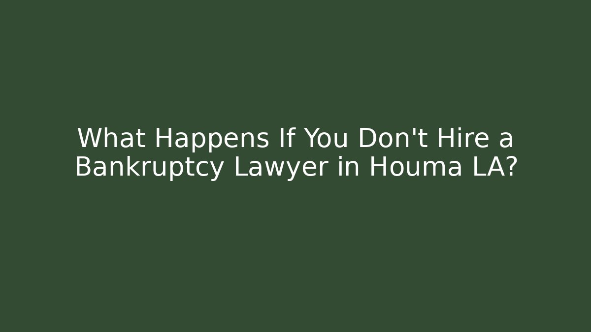 What Happens If You Don't Hire a Bankruptcy Lawyer in Houma LA?