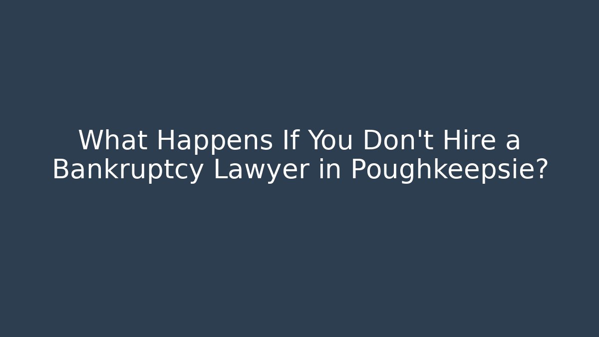 What Happens If You Don't Hire a Bankruptcy Lawyer in Poughkeepsie?