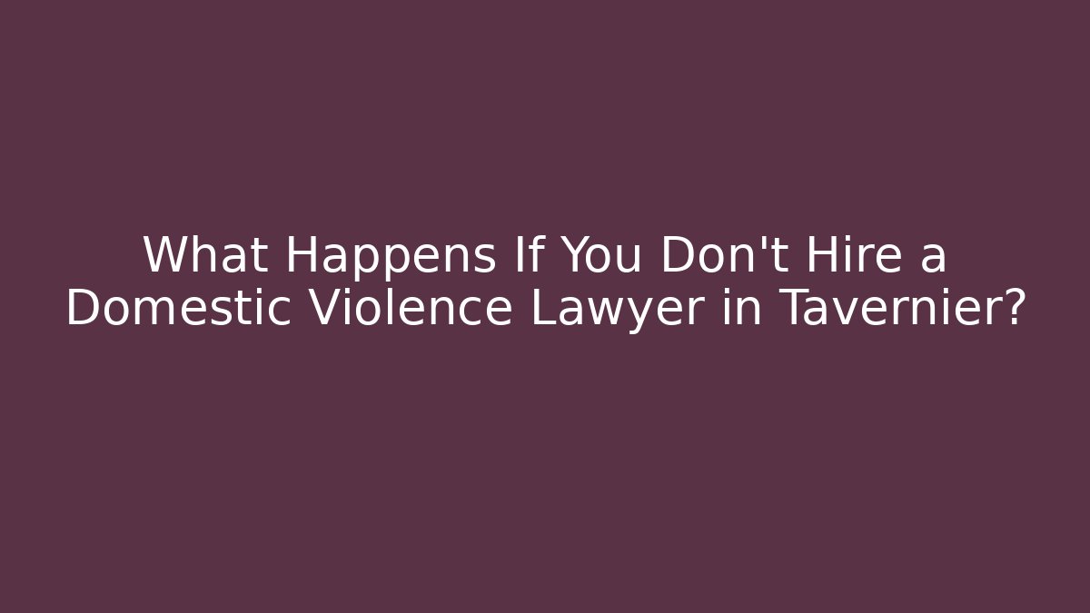 What Happens If You Don't Hire a Domestic Violence Lawyer in Tavernier?
