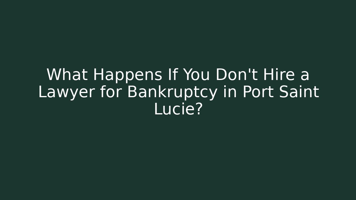 What Happens If You Don't Hire a Lawyer for Bankruptcy in Port Saint Lucie?