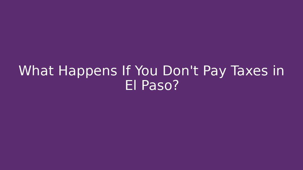 What Happens If You Don't Pay Taxes in El Paso?